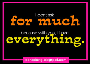 don’t ask for much because with you, I have everything.