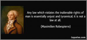 ... unjust and tyrannical; it is not a law at all. - Maximilien