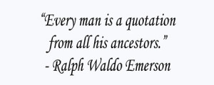 Every Man Is a Quotation from all his Ancestors” ~ Family Quote