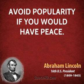 Abraham Lincoln - Avoid popularity if you would have peace.