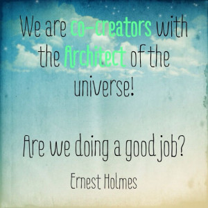 We are co-creators :) Ernest Holmes quote