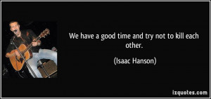 We have a good time and try not to kill each other. - Isaac Hanson