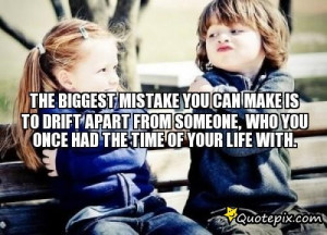 The Biggest Mistake You Can Make Is To Drift Apart From Someone, Who ...