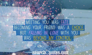 you was fate, becoming your friend was a choice, but falling in love ...
