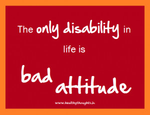 The only disability in life is bad attitude.