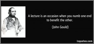lecture is an occasion when you numb one end to benefit the other ...