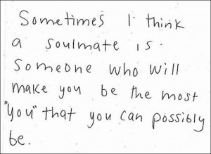 ... soul mate is someone who will make you be the most 