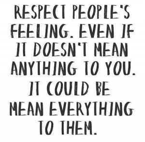 Respect people's feelings. Even if it doesn't mean anything to you. It ...