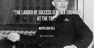 The ladder of success is never crowded at the top.”