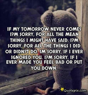 Im Sorry Quotes - If My Tomorrow Never Comes I?m Sorry,for All The ...