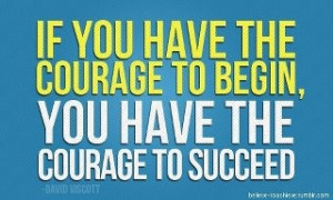 Courage to begin...courage to succeed.