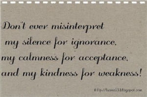 Don't ever misinterpret my silence for ignorance, my calmness for ...