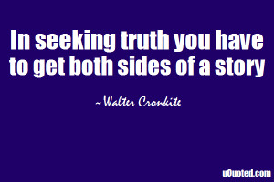 In seeking truth you have to get both sides of a story.