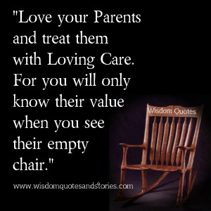 Love your Parents and treat them with Loving Care. For you will only ...