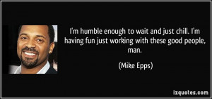 ... having fun just working with these good people, man. - Mike Epps