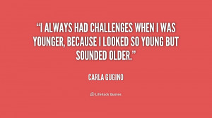 always had challenges when I was younger, because I looked so young ...