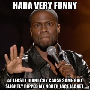 ... cry cause some girl slightly ripped my north face jacket. | Kevin Hart