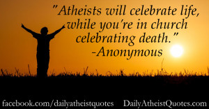Atheists will celebrate life , while you’re in church celebrating ...