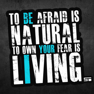 To be afraid is natural. To own your fear is LIVING. - Shaun T