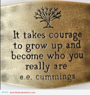 ... Takes Courage To Grow Up And Become Who You Really Are - Courage Quote