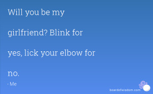 Will you be my girlfriend? Blink for yes, lick your elbow for no.