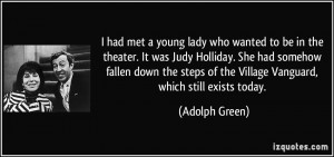 met a young lady who wanted to be in the theater. It was Judy Holliday ...