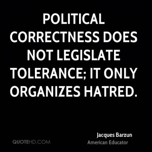 Political correctness does not legislate tolerance; it only organizes ...