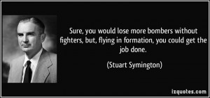 ... , flying in formation, you could get the job done. - Stuart Symington