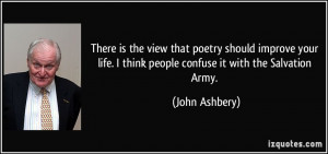 There is the view that poetry should improve your life. I think people ...