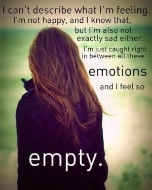 ... just caught right in between all these EMOTIONS i feel so.....Empty