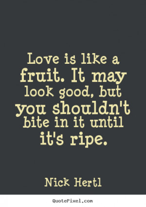 Quotes about love - Love is like a fruit. it may look good, but you ...