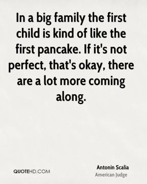 Antonin Scalia - In a big family the first child is kind of like the ...