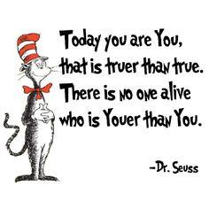 Today you are You that is truer than true. There is no one alive who ...