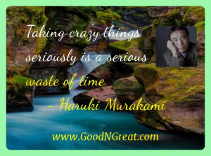 Taking crazy things seriously is a serious waste of time. — Haruki ...