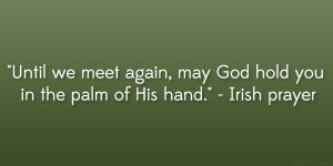 ... again, may God hold you in the palm of His hand.” – Irish prayer
