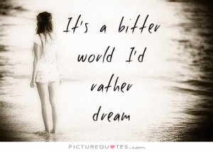 its-a-bitter-world-id-rather-dream-quote-1.jpg
