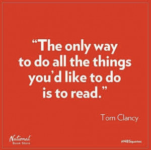 ... only way to do all the things you'd like to do is to read. ~Tom Clancy