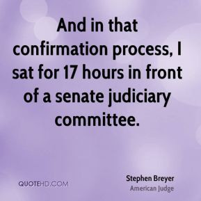 Stephen Breyer - And in that confirmation process, I sat for 17 hours ...