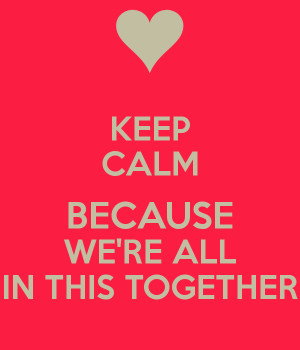 KEEP CALM BECAUSE WE'RE ALL IN THIS TOGETHER