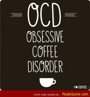 OCD. Obsessive Coffee Disorder.
