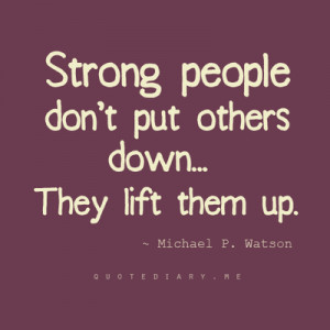 Strong people don't put others down... they lift them up.