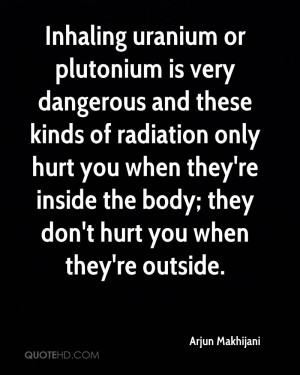 Inhaling uranium or plutonium is very dangerous and these kinds of ...