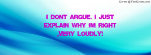 don't argue. i just explain why im right , Pictures , very loudly ...