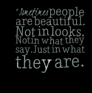 Sometimes people are beautiful. Not in looks. Not in what they say ...
