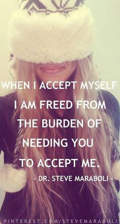 When I accept myself I am freed from the burden of needing you to ...