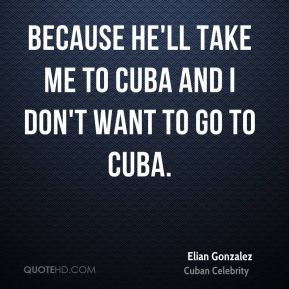 ... - Because he'll take me to Cuba and I don't want to go to Cuba