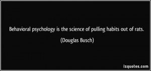 Behavioral psychology is the science of pulling habits out of rats ...