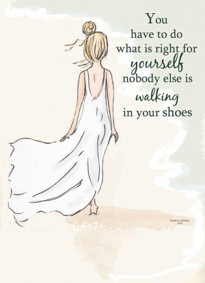 what is right for yourself. Nobody else is walking in your shoes.Shoes ...