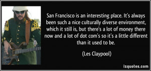 San Francisco is an interesting place. It's always been such a nice ...