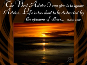 The best advice I can give is to ignore advice. Life is too short to ...